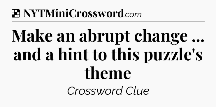 Solution: Make an abrupt change ... and a hint to this puzzle's theme - NYT Crossword