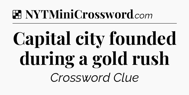 Solution: Capital city founded during a gold rush - NYT Crossword