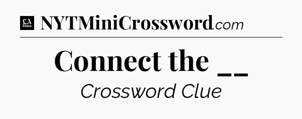 Connect the __ - LA Times Crossword