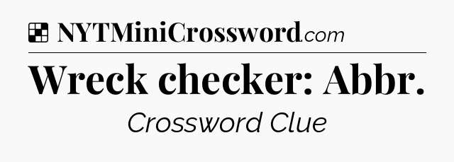 Solution: Wreck checker: Abbr - NYT Crossword