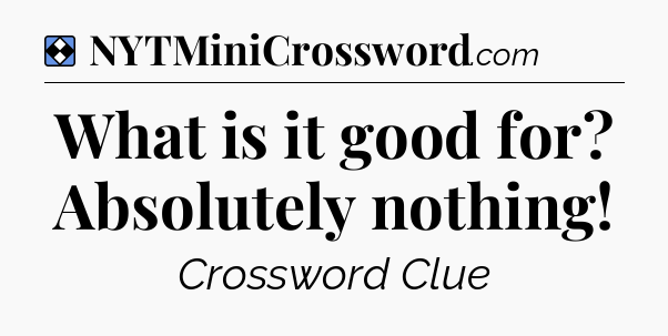 Solution: What is it good for? Absolutely nothing - NYT Mini Crossword