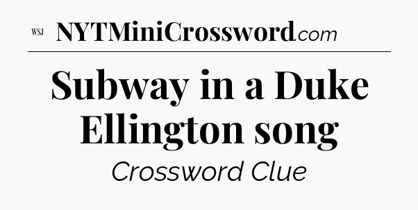 Subway in a Duke Ellington song - WSJ Crossword