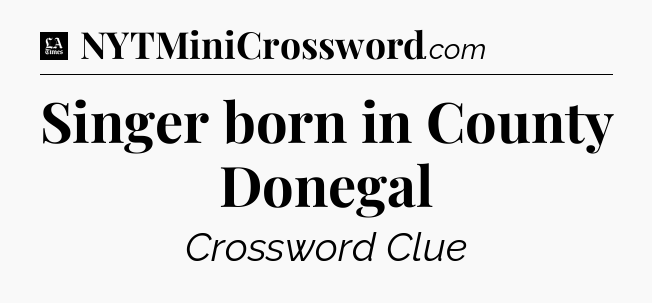 Singer born in County Donegal - LA Times Crossword