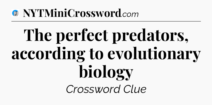 The perfect predators, according to evolutionary biology Crossword Clue