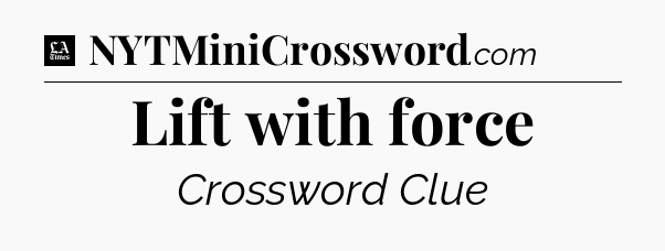 Lift with force - LA Times Crossword