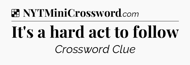 Solution: It's a hard act to follow - NYT Crossword