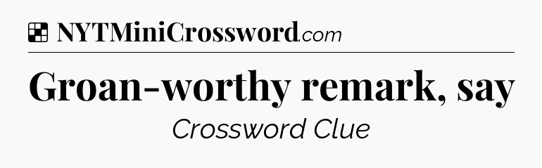 Solution: Groan-worthy remark, say - NYT Crossword