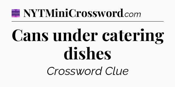 Cans under catering dishes - Thomas Joseph Crossword
