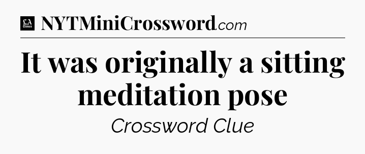 It was originally a sitting meditation pose - LA Times Crossword