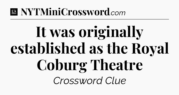 It was originally established as the Royal Coburg Theatre - LA Times Crossword