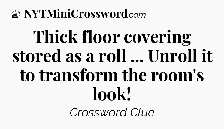 Thick floor covering stored as a roll ... Unroll it to transform the room's look - Daily Themed Classic Crossword
