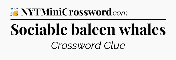 Sociable baleen whales - 7 Little Words