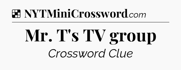 Solution: Mr. T's TV group - NYT Crossword