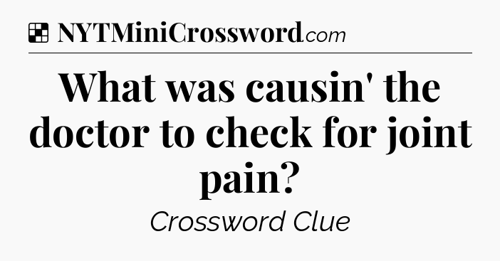 Solution: What was causin' the doctor to check for joint pain - NYT Crossword