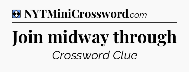 Solution: Join midway through - NYT Mini Crossword