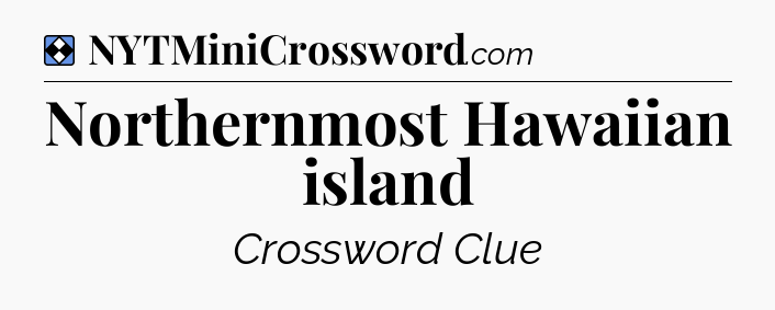 Solution: Northernmost Hawaiian island - NYT Mini Crossword