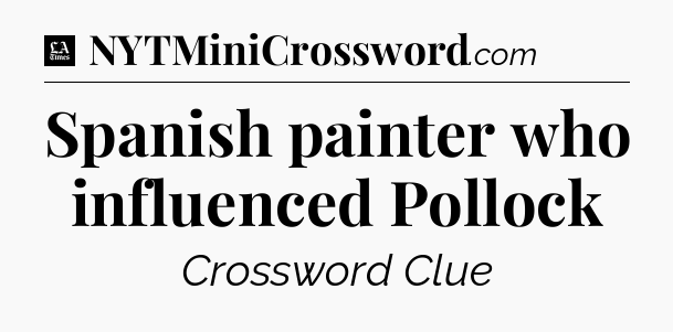 Spanish painter who influenced Pollock - LA Times Crossword