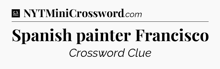 Spanish painter Francisco - LA Times Crossword