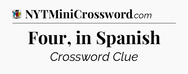Four, in Spanish Crossword Clue