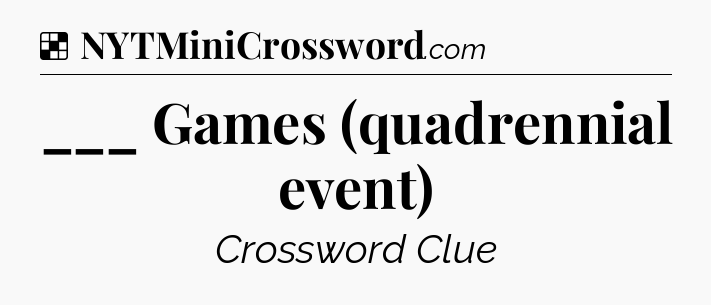 Solution: ___ Games (quadrennial event) - NYT Crossword