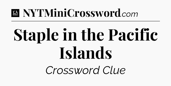 Staple in the Pacific Islands - LA Times Crossword