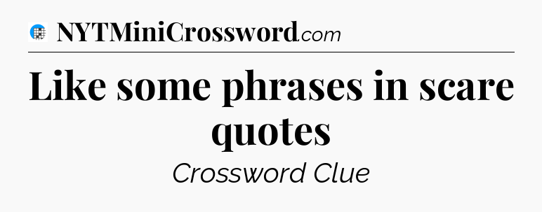 Like some phrases in scare quotes Crossword Clue