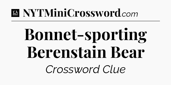 Bonnet-sporting Berenstain Bear - LA Times Crossword