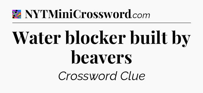Water blocker built by beavers Crossword Clue