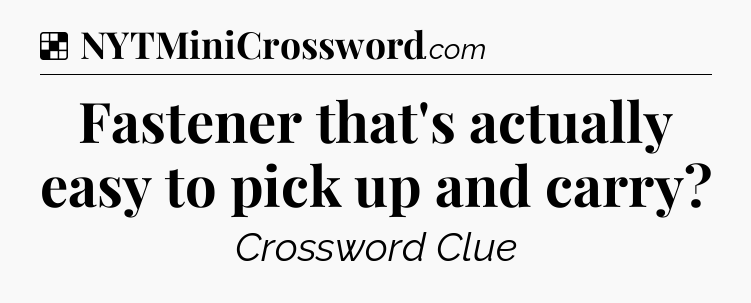 Solution: Fastener that's actually easy to pick up and carry - NYT Crossword