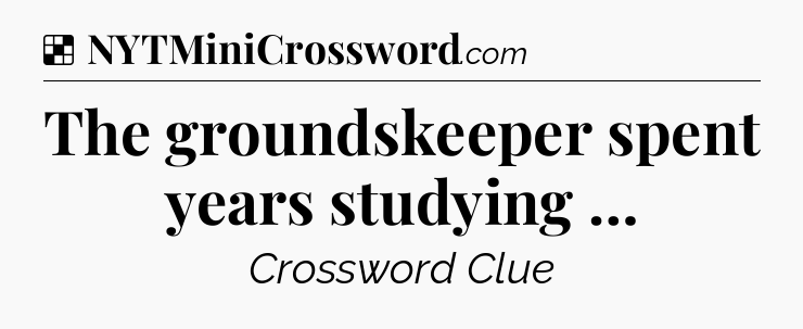 Solution: The groundskeeper spent years studying … - NYT Crossword