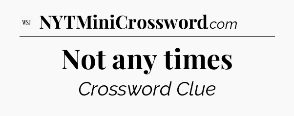 Not any times - WSJ Crossword