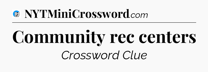 Community rec centers Crossword Clue