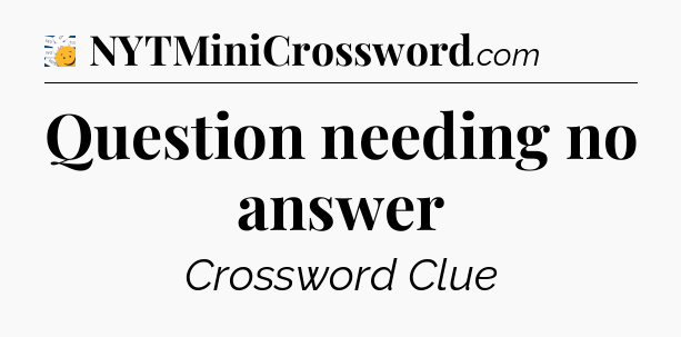 Question needing no answer - 7 Little Words