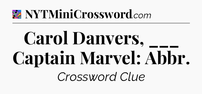 Carol Danvers, ___ Captain Marvel: Abbr Crossword Clue