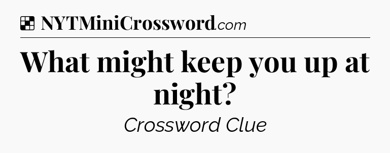 Solution: What might keep you up at night - NYT Crossword