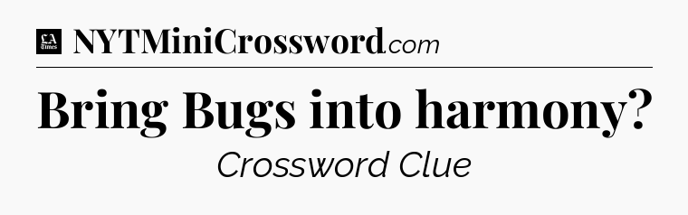 Bring Bugs into harmony - LA Times Crossword