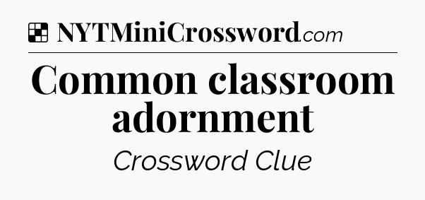 Solution: Common classroom adornment - NYT Crossword