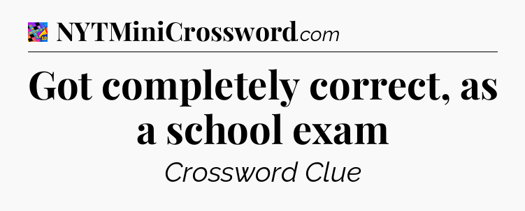 Got completely correct, as a school exam Crossword Clue