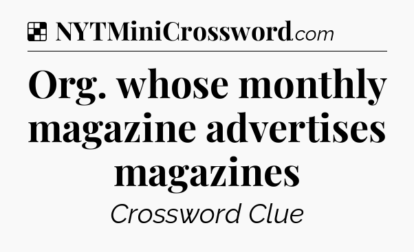 Solution: Org. whose monthly magazine advertises magazines - NYT Crossword