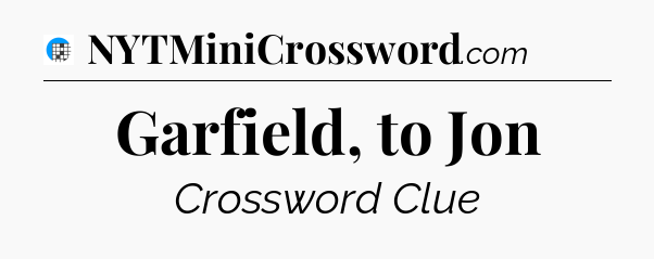 Garfield, to Jon Crossword Clue