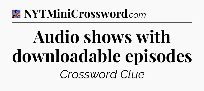 Audio shows with downloadable episodes Crossword Clue