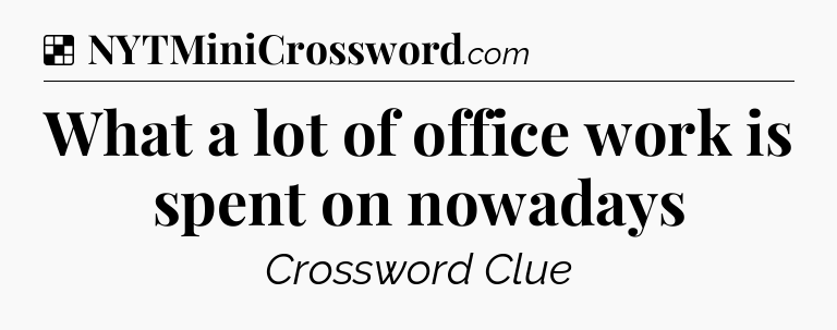 Solution: What a lot of office work is spent on nowadays - NYT Crossword