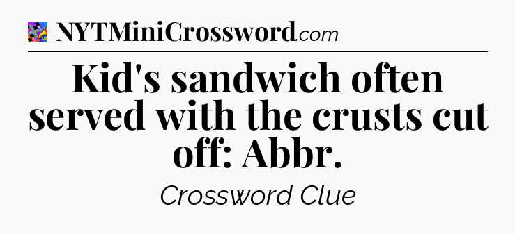 Kid's sandwich often served with the crusts cut off: Abbr Crossword Clue