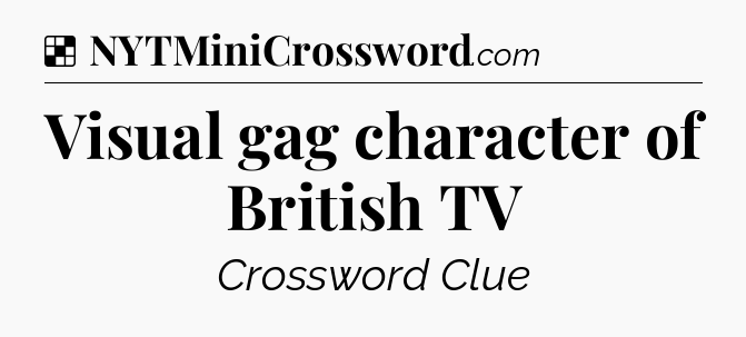 Solution: Visual gag character of British TV - NYT Crossword