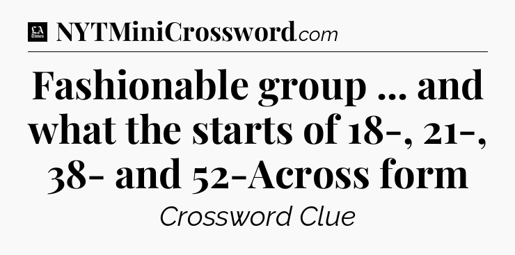 Fashionable group ... and what the starts of 18-, 21-, 38- and 52-Across form - LA Times Crossword