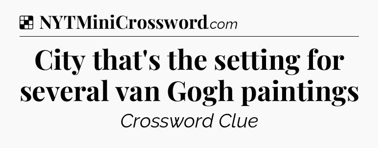 Solution: City that's the setting for several van Gogh paintings - NYT Crossword
