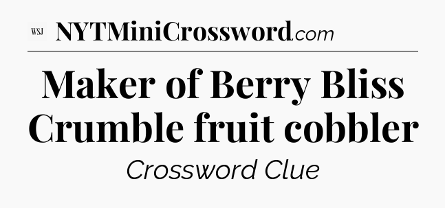 Maker of Berry Bliss Crumble fruit cobbler - WSJ Crossword
