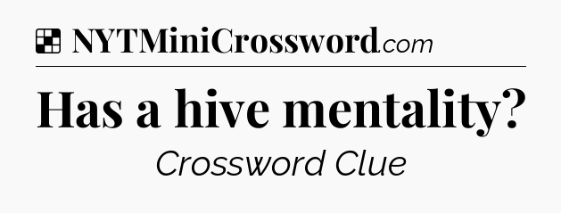 Solution: Has a hive mentality - NYT Crossword