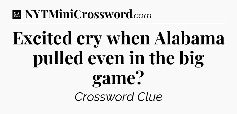Excited cry when Alabama pulled even in the big game - LA Times Crossword