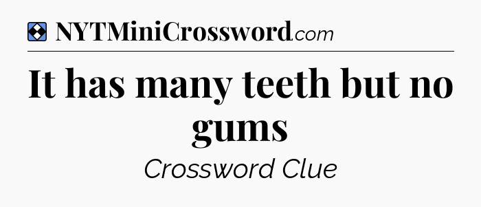Solution: It has many teeth but no gums - NYT Mini Crossword